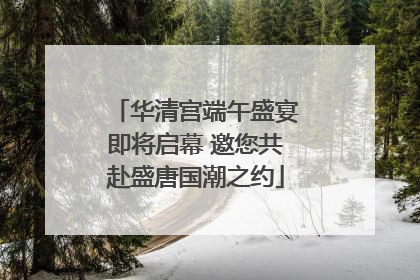 华清宫端午盛宴即将启幕 邀您共赴盛唐国潮之约
