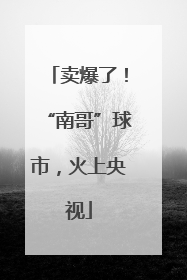 卖爆了！“南哥”球市，火上央视