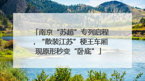 南京“苏超”专列启程，“散装江苏”梗王车厢现原形秒变“卧底”