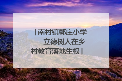 南村镇郭庄小学——立德树人在乡村教育落地生根