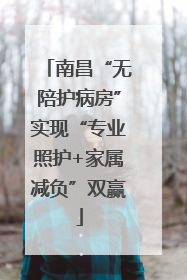 南昌“无陪护病房”实现“专业照护+家属减负”双赢