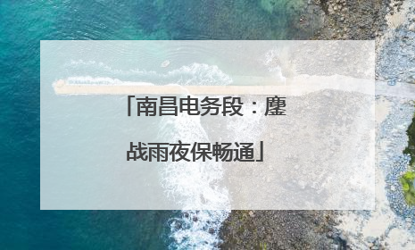 南昌电务段：鏖战雨夜保畅通