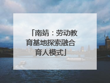 南靖：劳动教育基地探索融合育人模式