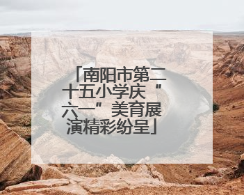 南阳市第二十五小学庆“六一”美育展演精彩纷呈