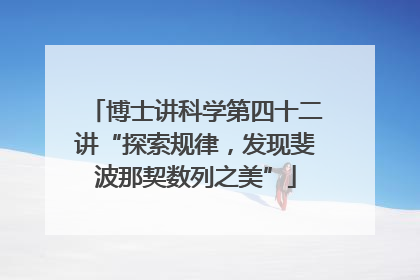 博士讲科学第四十二讲“探索规律，发现斐波那契数列之美”