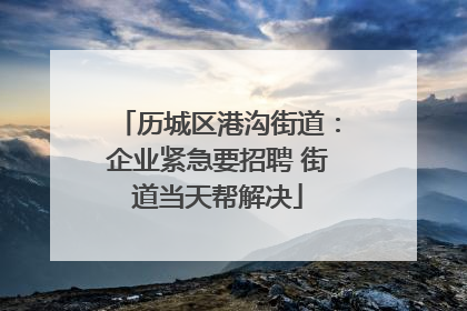 历城区港沟街道：企业紧急要招聘 街道当天帮解决