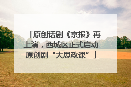 原创话剧《京报》再上演，西城区正式启动原创剧“大思政课”