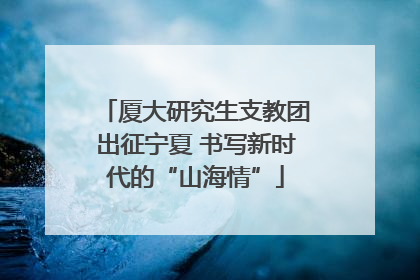 厦大研究生支教团出征宁夏 书写新时代的“山海情”