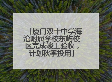 厦门双十中学海沧附属学校东屿校区完成竣工验收，计划秋季投用
