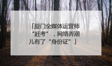 厦门全媒体运营师“赶考”，网络弄潮儿有了“身份证”