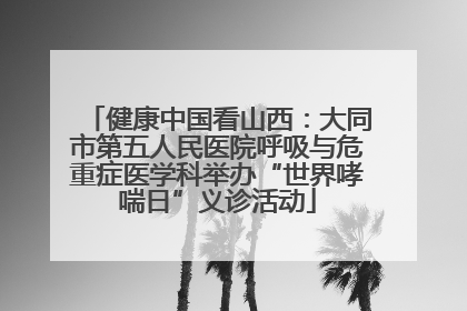 健康中国看山西：大同市第五人民医院呼吸与危重症医学科举办“世界哮喘日”义诊活动