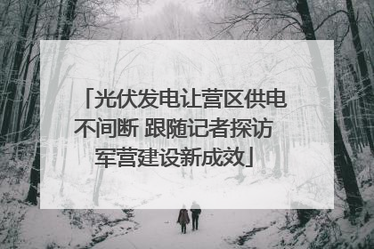 光伏发电让营区供电不间断 跟随记者探访军营建设新成效