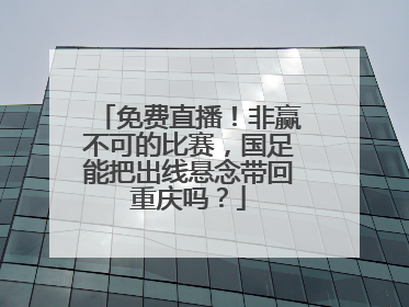 免费直播！非赢不可的比赛，国足能把出线悬念带回重庆吗？