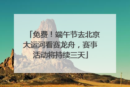 免费！端午节去北京大运河看赛龙舟，赛事活动将持续三天