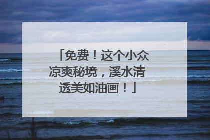 免费！这个小众凉爽秘境，溪水清透美如油画！