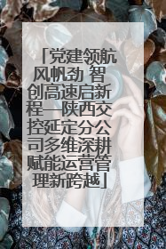 党建领航风帆劲 智创高速启新程—陕西交控延定分公司多维深耕赋能运营管理新跨越