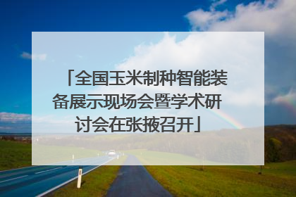 全国玉米制种智能装备展示现场会暨学术研讨会在张掖召开