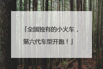 全国独有的小火车，第六代车型开跑！