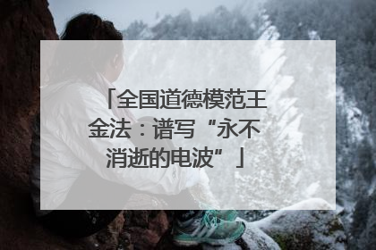全国道德模范王金法：谱写“永不消逝的电波”