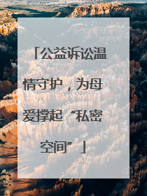 公益诉讼温情守护，为母爱撑起“私密空间”