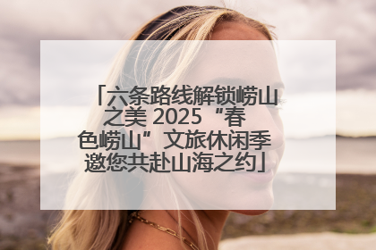 六条路线解锁崂山之美 2025“春色崂山”文旅休闲季邀您共赴山海之约
