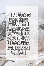 共筑心灵桥梁 凝聚团队力量丨烟台城乡建设学校机电技术专业部开展心理健康讲座及团辅活动