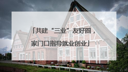 共建“三业”友好圈，家门口指导就业创业