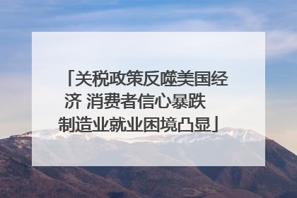 关税政策反噬美国经济 消费者信心暴跌 制造业就业困境凸显
