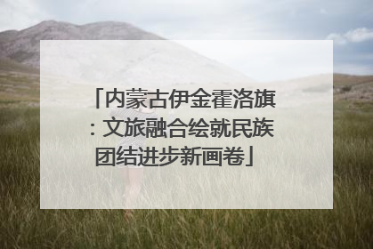 内蒙古伊金霍洛旗：文旅融合绘就民族团结进步新画卷