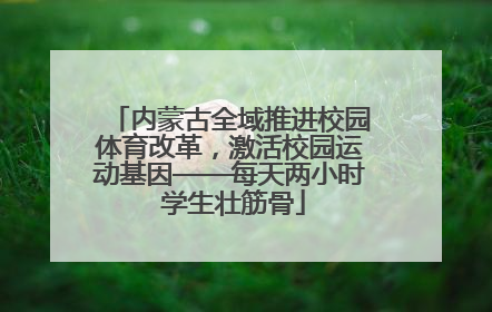 内蒙古全域推进校园体育改革，激活校园运动基因——每天两小时 学生壮筋骨