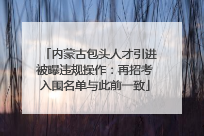 内蒙古包头人才引进被曝违规操作：再招考入围名单与此前一致
