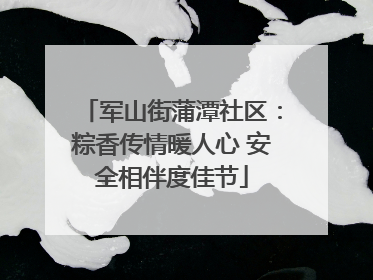 军山街蒲潭社区：粽香传情暖人心 安全相伴度佳节