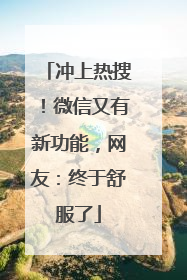 冲上热搜！微信又有新功能，网友：终于舒服了