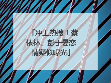 冲上热搜！蔡依林、彭于晏恋情疑似曝光