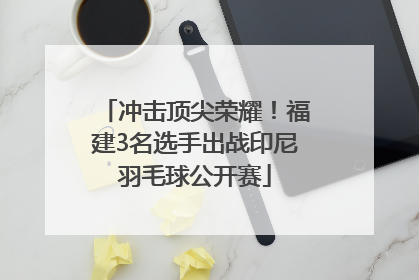 冲击顶尖荣耀！福建3名选手出战印尼羽毛球公开赛