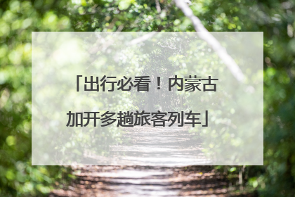 出行必看！内蒙古加开多趟旅客列车