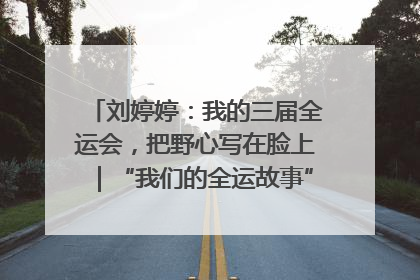 刘婷婷：我的三届全运会，把野心写在脸上｜“我们的全运故事”全民征文大赛