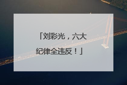 刘彩光，六大纪律全违反！