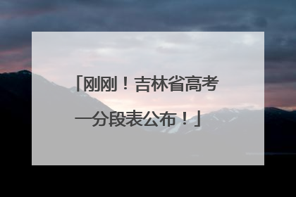 刚刚！吉林省高考一分段表公布！
