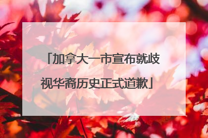 加拿大一市宣布就歧视华裔历史正式道歉