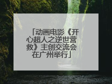 动画电影《开心超人之逆世营救》主创交流会在广州举行
