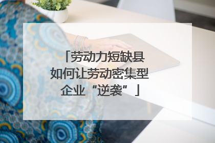 劳动力短缺县 如何让劳动密集型企业“逆袭”