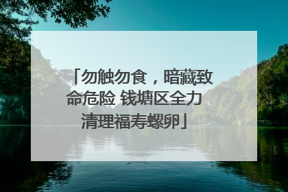 勿触勿食，暗藏致命危险 钱塘区全力清理福寿螺卵