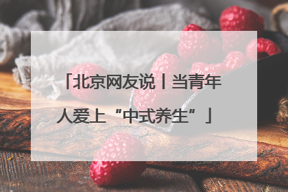 北京网友说丨当青年人爱上“中式养生”