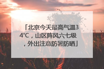 北京今天最高气温34℃，山区阵风六七级，外出注意防暑防晒
