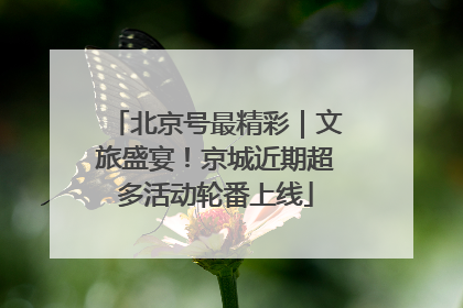北京号最精彩｜文旅盛宴！京城近期超多活动轮番上线