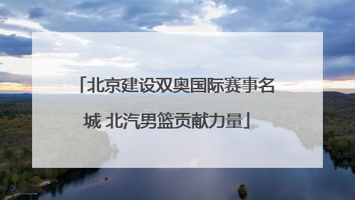 北京建设双奥国际赛事名城 北汽男篮贡献力量