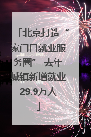 北京打造“家门口就业服务圈” 去年城镇新增就业29.9万人