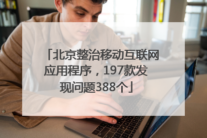 北京整治移动互联网应用程序，197款发现问题388个