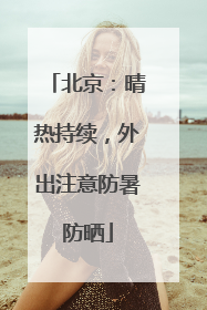 北京：晴热持续，外出注意防暑防晒